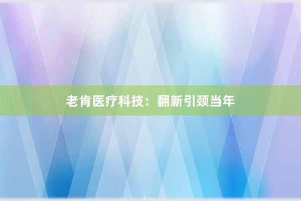 老肯医疗科技：翻新引颈当年