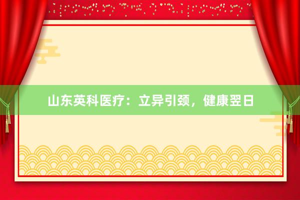 山东英科医疗：立异引颈，健康翌日