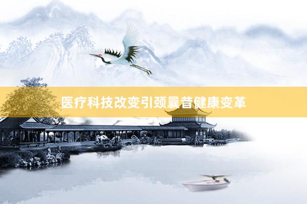 医疗科技改变引颈曩昔健康变革