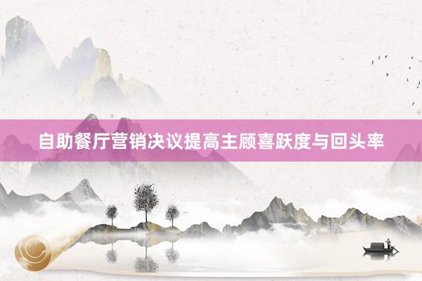 自助餐厅营销决议提高主顾喜跃度与回头率